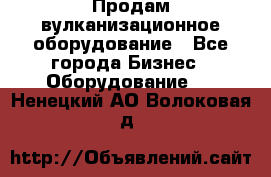 Продам вулканизационное оборудование - Все города Бизнес » Оборудование   . Ненецкий АО,Волоковая д.